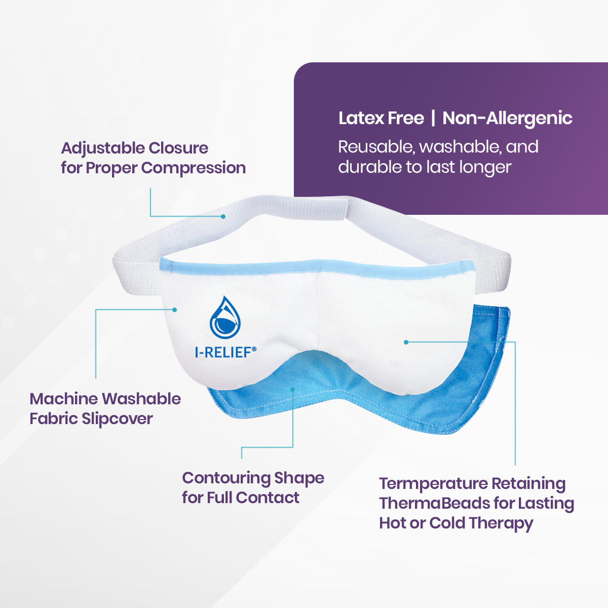 The I-RELIEF™ Hot & Cold Therapy Eye Mask by I-Med Pharma has blue edging, white straps, a customizable fit with adjustable closure, washable fabric slipcover, ThermaBeads for dry eye relief or blepharitis treatment, a contoured shape for full contact, and is latex-free.