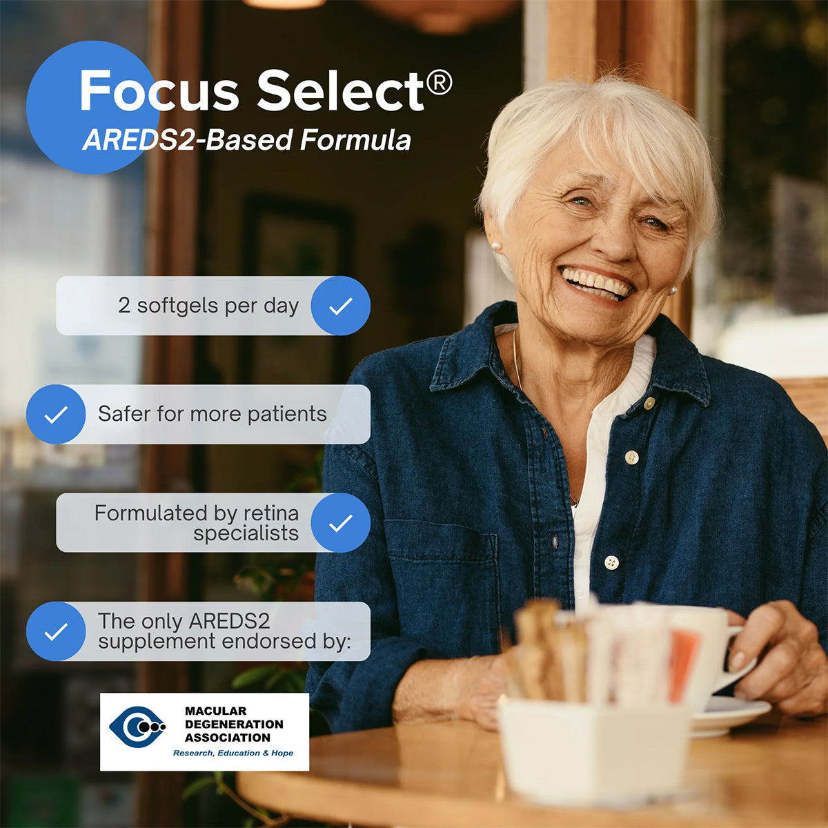 An elderly woman smiles at a café, emphasizing Focus Select Supplement - AREDS2 formula for Macular Degeneration by Focus Vitamins: only 2 softgels daily, designed for optimal eye health, safe for more users, formulated by retina experts, and backed by the Macular Degeneration Association.